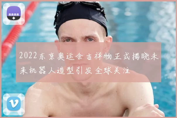 2022东京奥运会吉祥物正式揭晓未来机器人造型引发全球关注