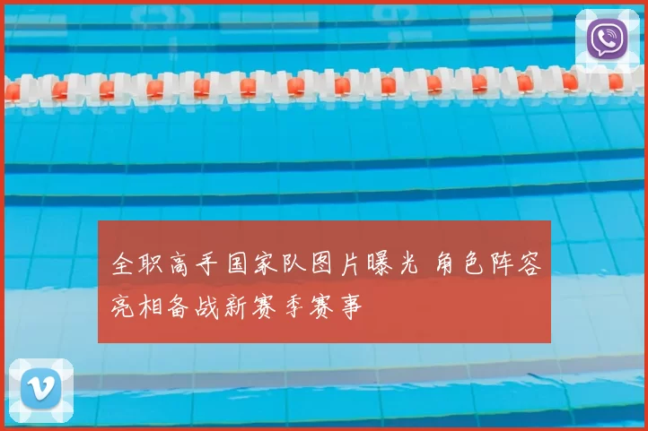 全职高手国家队图片曝光 角色阵容亮相备战新赛季赛事