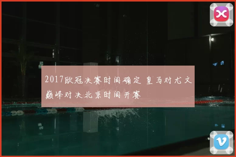 2017欧冠决赛时间确定 皇马对尤文巅峰对决北京时间开赛