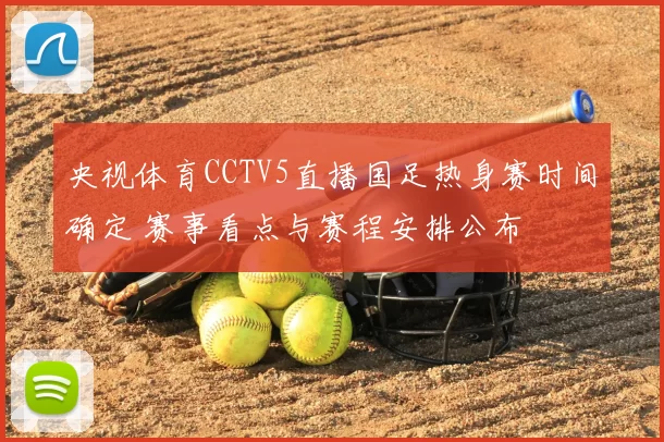 央视体育CCTV5直播国足热身赛时间确定 赛事看点与赛程安排公布