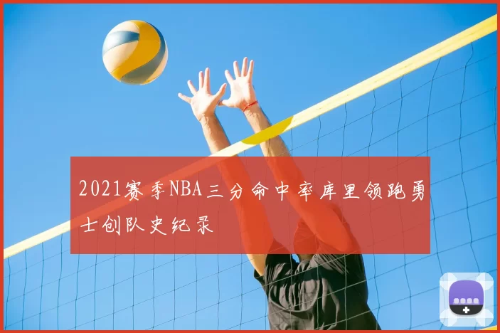 2021赛季NBA三分命中率库里领跑勇士创队史纪录