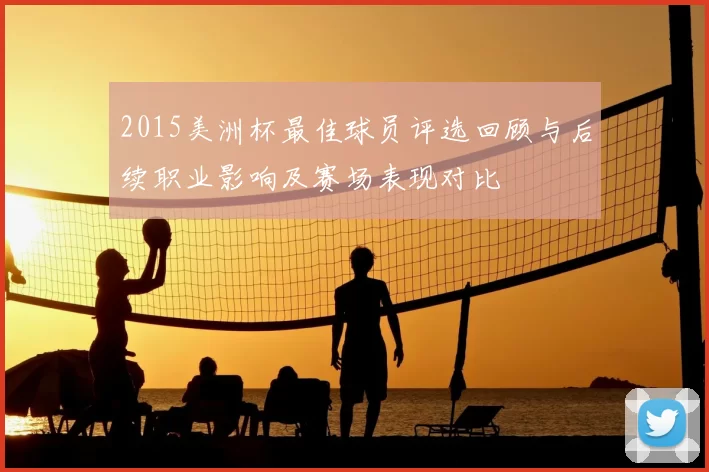 2015美洲杯最佳球员评选回顾与后续职业影响及赛场表现对比