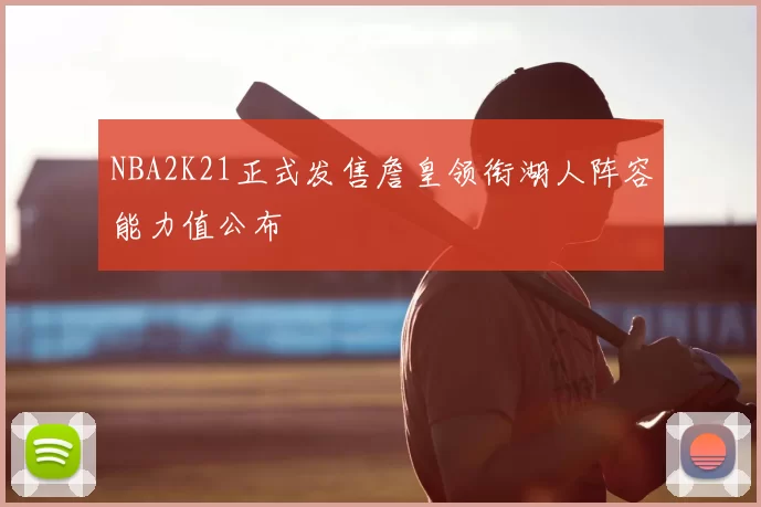 NBA2K21正式发售詹皇领衔湖人阵容能力值公布