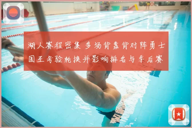 湖人赛程密集 多场背靠背对阵勇士国王考验轮换并影响排名与季后赛争夺