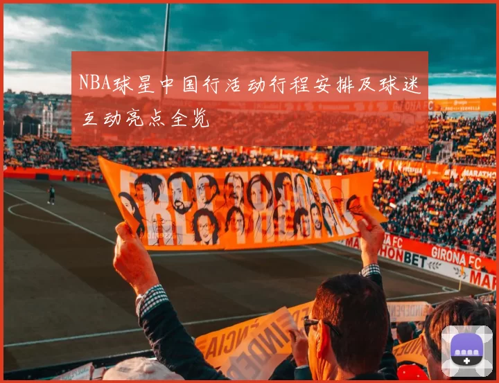 NBA球星中国行活动行程安排及球迷互动亮点全览