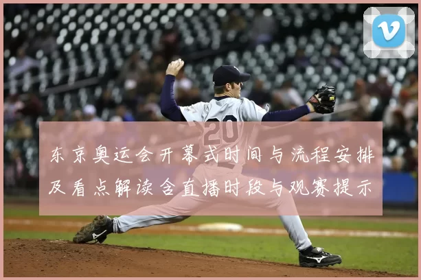 东京奥运会开幕式时间与流程安排及看点解读含直播时段与观赛提示