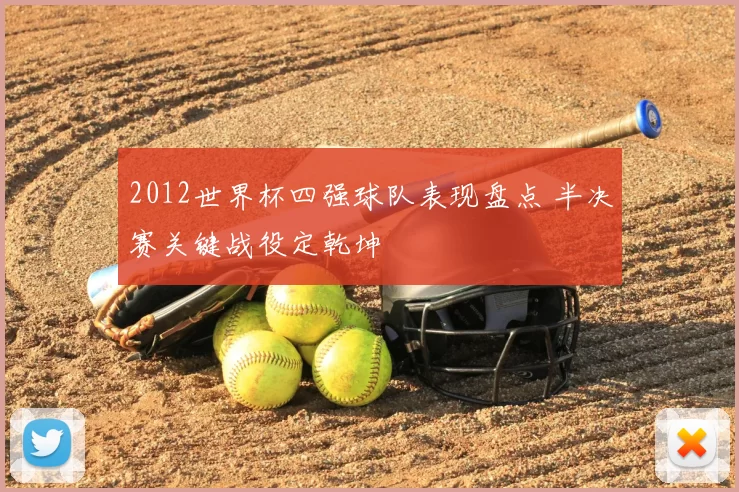 2012世界杯四强球队表现盘点 半决赛关键战役定乾坤
