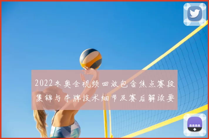 2022冬奥会视频回放包含焦点赛段集锦与夺牌技术细节及赛后解读要点