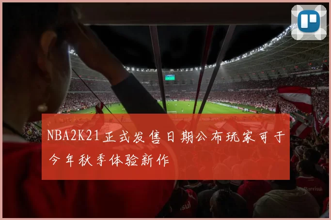 NBA2K21正式发售日期公布玩家可于今年秋季体验新作