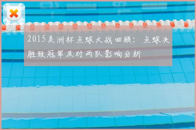 2015美洲杯点球大战回顾:点球决胜致冠军及对两队影响分析