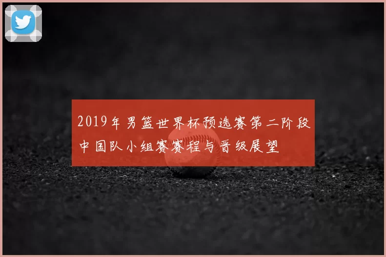 2019年男篮世界杯预选赛第二阶段中国队小组赛赛程与晋级展望