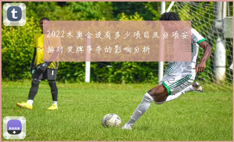 2022冬奥会设有多少项目及分项安排对奖牌争夺的影响分析