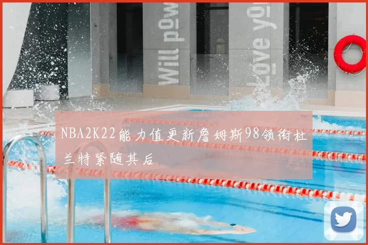 NBA2K22能力值更新詹姆斯98领衔杜兰特紧随其后