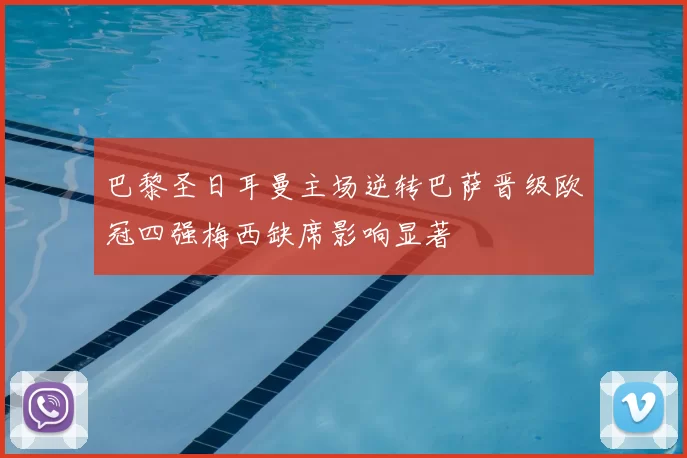 巴黎圣日耳曼主场逆转巴萨晋级欧冠四强梅西缺席影响显著