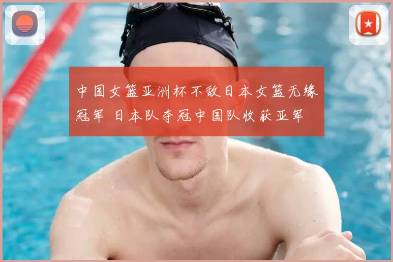 中国女篮亚洲杯不敌日本女篮无缘冠军 日本队夺冠中国队收获亚军
