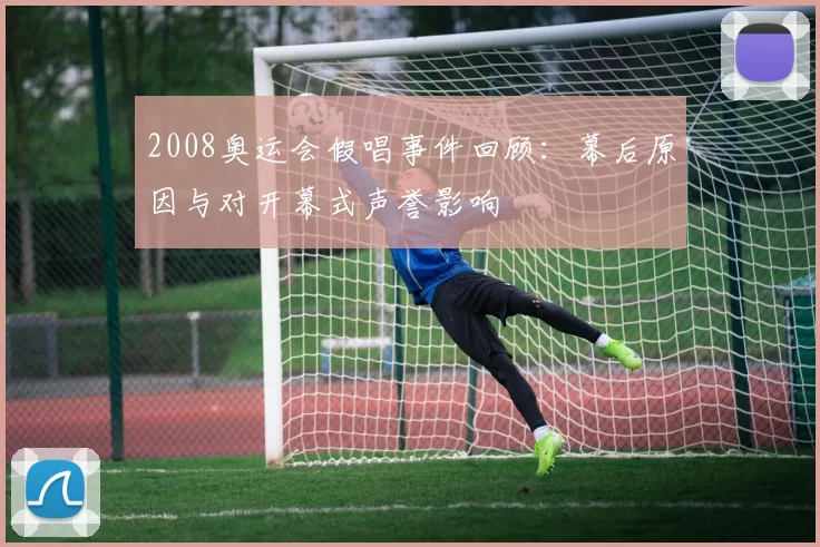 2008奥运会假唱事件回顾:幕后原因与对开幕式声誉影响