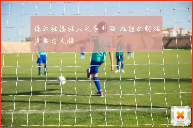 德云社接班人之争升温 谁能扛起相声舞台大旗