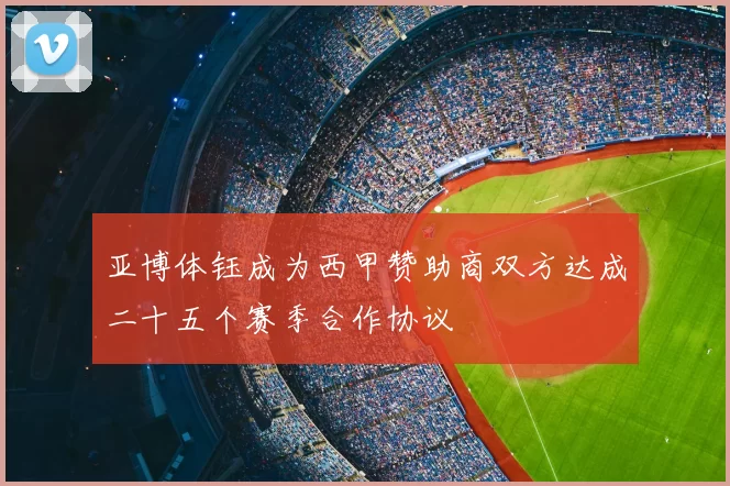 亚博体钰成为西甲赞助商双方达成二十五个赛季合作协议