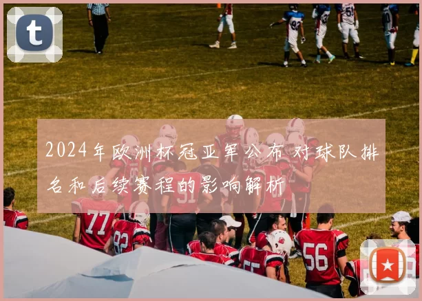 2024年欧洲杯冠亚军公布 对球队排名和后续赛程的影响解析