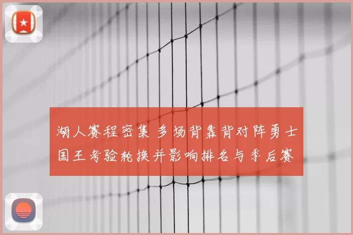 湖人赛程密集 多场背靠背对阵勇士国王考验轮换并影响排名与季后赛争夺