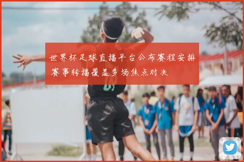 世界杯足球直播平台公布赛程安排 赛事转播覆盖多场焦点对决