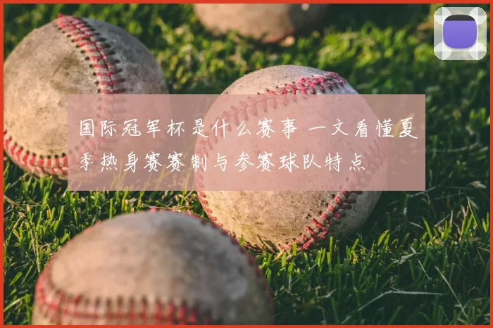 国际冠军杯是什么赛事 一文看懂夏季热身赛赛制与参赛球队特点