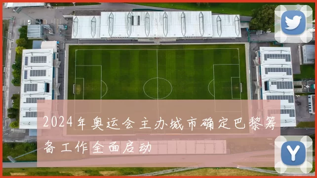2024年奥运会主办城市确定巴黎筹备工作全面启动