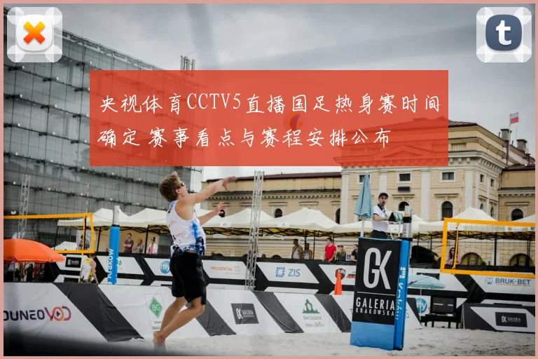 央视体育CCTV5直播国足热身赛时间确定 赛事看点与赛程安排公布