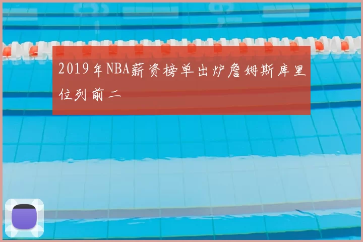 2019年NBA薪资榜单出炉詹姆斯库里位列前二