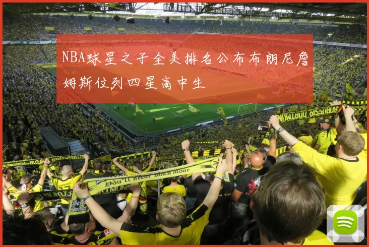 NBA球星之子全美排名公布布朗尼詹姆斯位列四星高中生