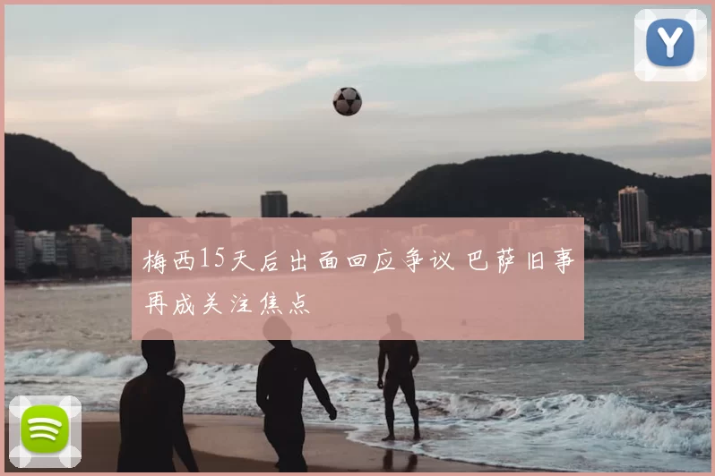 梅西15天后出面回应争议 巴萨旧事再成关注焦点