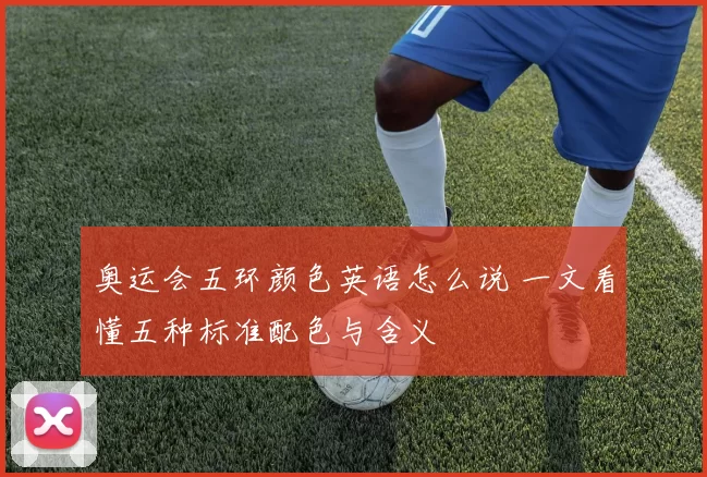 奥运会五环颜色英语怎么说 一文看懂五种标准配色与含义