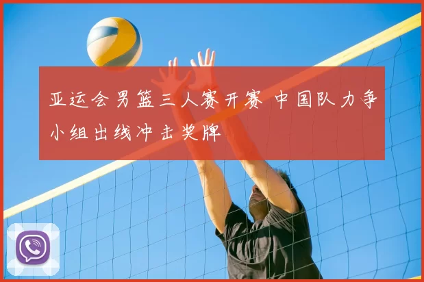 亚运会男篮三人赛开赛 中国队力争小组出线冲击奖牌