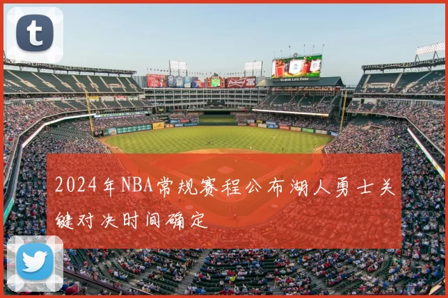2024年NBA常规赛程公布湖人勇士关键对决时间确定