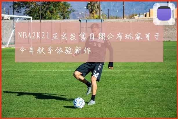 NBA2K21正式发售日期公布玩家可于今年秋季体验新作