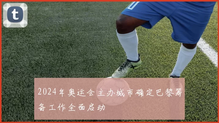2024年奥运会主办城市确定巴黎筹备工作全面启动