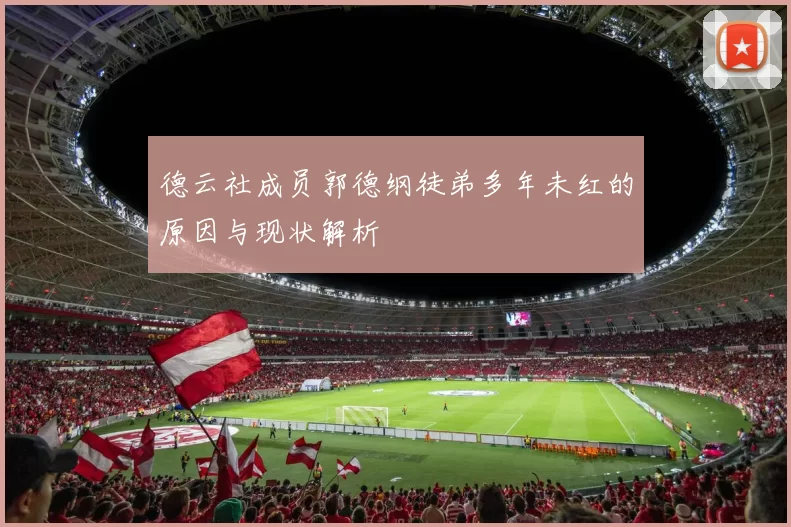 德云社成员郭德纲徒弟多年未红的原因与现状解析
