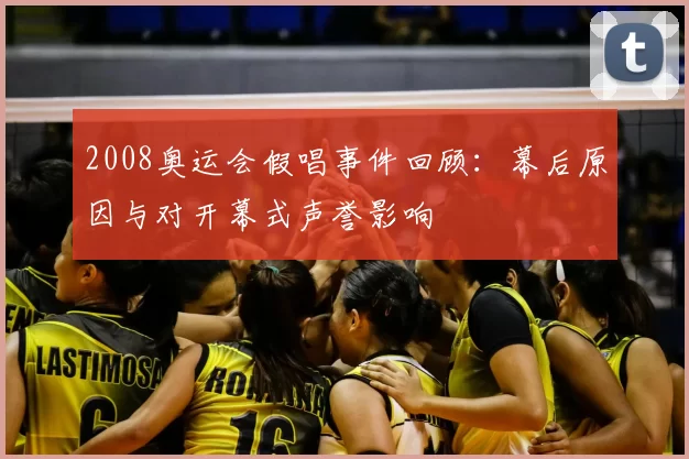 2008奥运会假唱事件回顾:幕后原因与对开幕式声誉影响