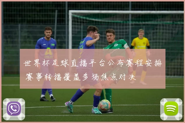 世界杯足球直播平台公布赛程安排 赛事转播覆盖多场焦点对决