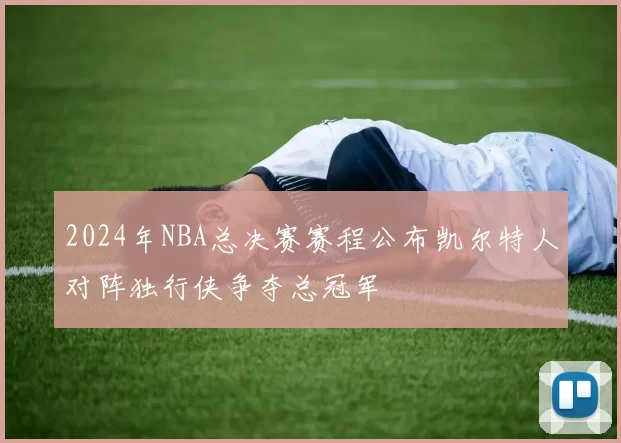 2024年NBA总决赛赛程公布凯尔特人对阵独行侠争夺总冠军