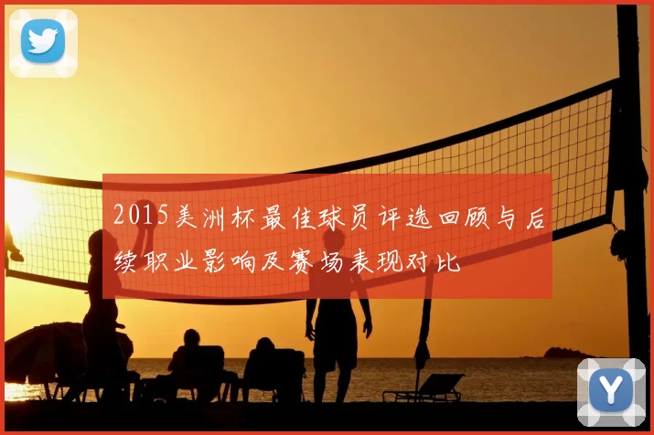 2015美洲杯最佳球员评选回顾与后续职业影响及赛场表现对比