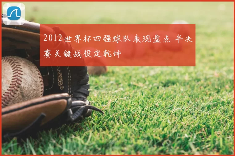 2012世界杯四强球队表现盘点 半决赛关键战役定乾坤