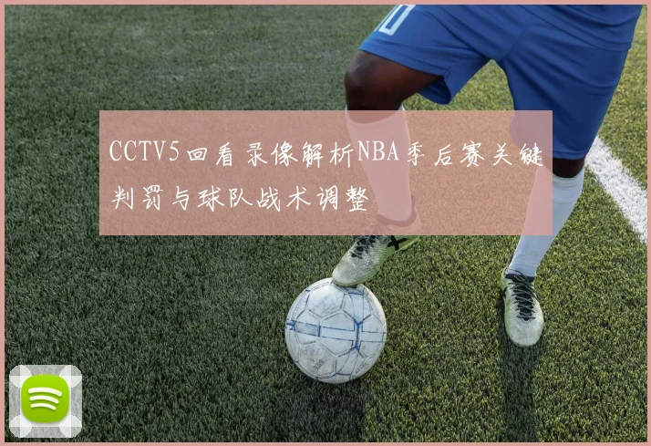 CCTV5回看录像解析NBA季后赛关键判罚与球队战术调整