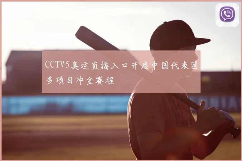CCTV5奥运直播入口开启中国代表团多项目冲金赛程