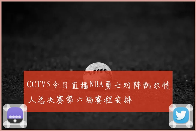 CCTV5今日直播NBA勇士对阵凯尔特人总决赛第六场赛程安排