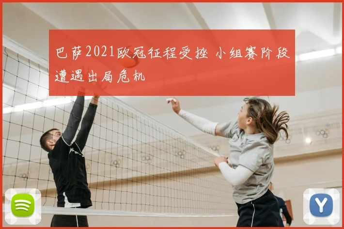 巴萨2021欧冠征程受挫 小组赛阶段遭遇出局危机