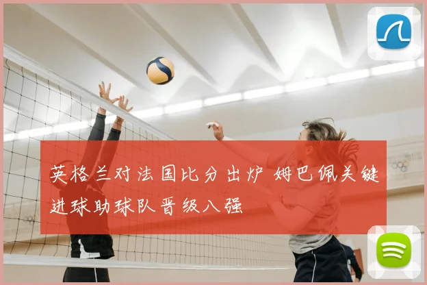 英格兰对法国比分出炉 姆巴佩关键进球助球队晋级八强