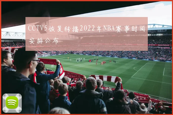 CCTV5恢复转播2022年NBA赛事时间安排公布