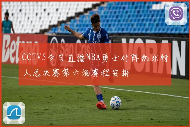 CCTV5今日直播NBA勇士对阵凯尔特人总决赛第六场赛程安排