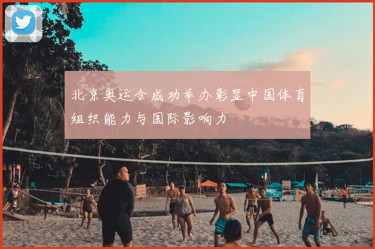 北京奥运会成功举办彰显中国体育组织能力与国际影响力